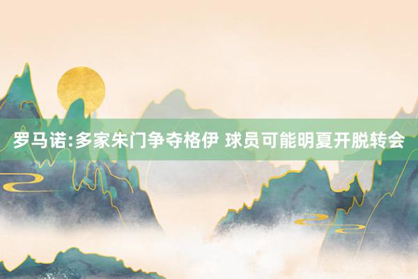 罗马诺:多家朱门争夺格伊 球员可能明夏开脱转会